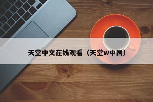 天堂中文在线观看(天堂w中国)