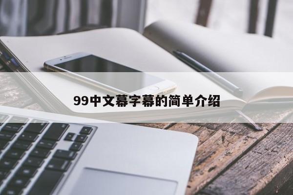 99中文幕字幕的简单介绍