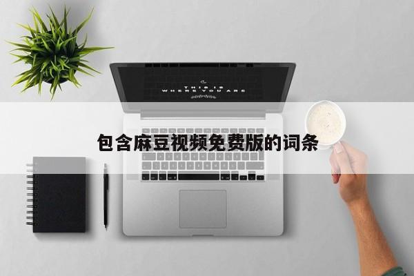 包含麻豆视频免费版的词条