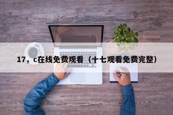 17,c在线免费观看(十七观看免费完整)