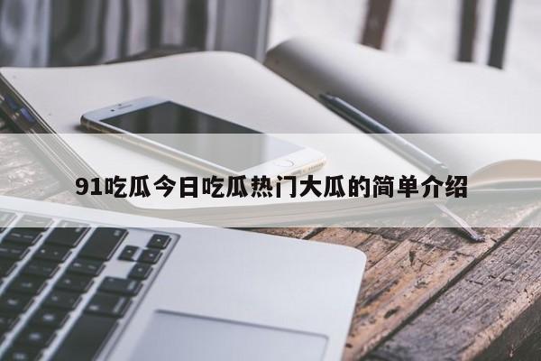 91吃瓜今日吃瓜热门大瓜的简单介绍