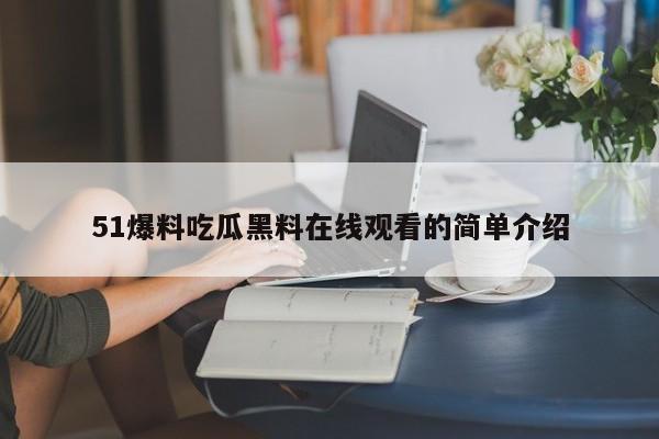 51爆料吃瓜黑料在线观看的简单介绍