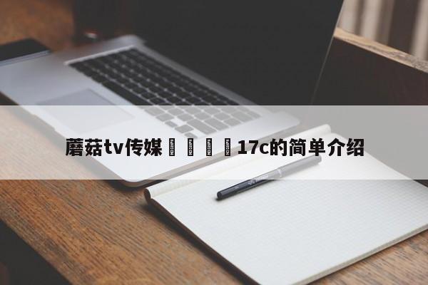 蘑菇tv传媒🌈17c的简单介绍