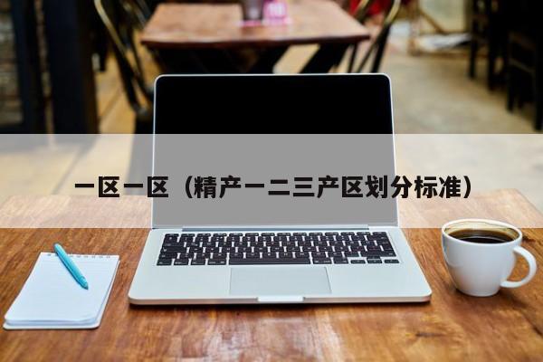 一区一区(精产一二三产区划分标准)