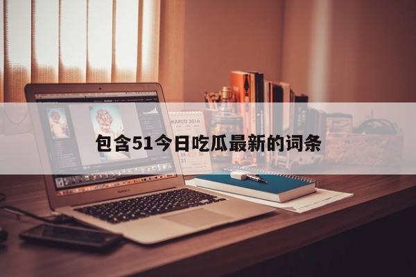 包含51今日吃瓜最新的词条