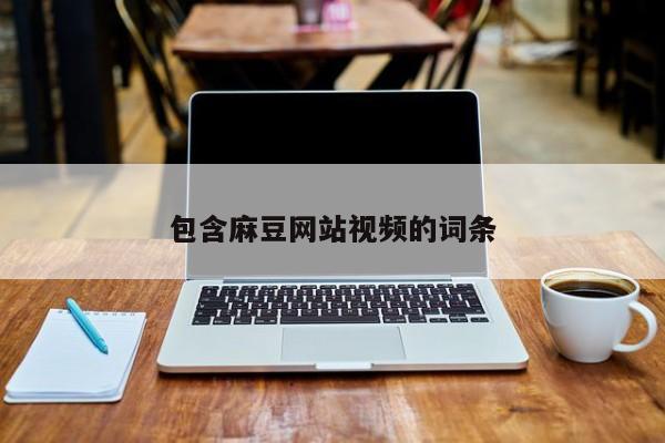 包含麻豆网站视频的词条