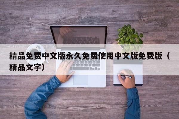 精品免费中文版永久免费使用中文版免费版(精品文字)
