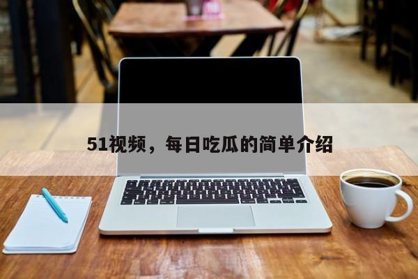 51视频,每日吃瓜的简单介绍