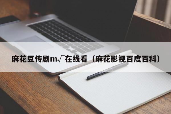 麻花豆传剧m√在线看(麻花影视百度百科)
