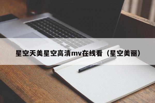 星空天美星空高清mv在线看(星空美丽)