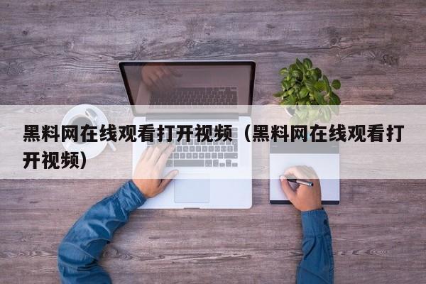 黑料网在线观看打开视频(黑料网在线观看打开视频)