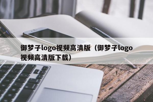 御梦子logo视频高清版(御梦子logo视频高清版下载)