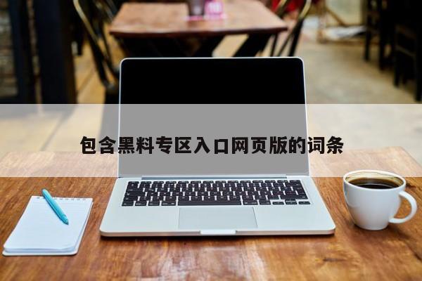包含黑料专区入口网页版的词条