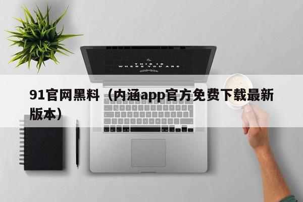 91官网黑料(内涵app官方免费下载最新版本)