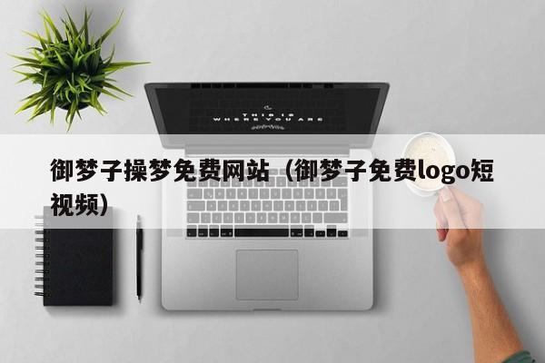 御梦子操梦免费网站(御梦子免费logo短视频)