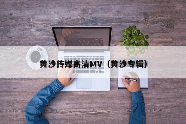 黄沙传媒高清MV(黄沙专辑)