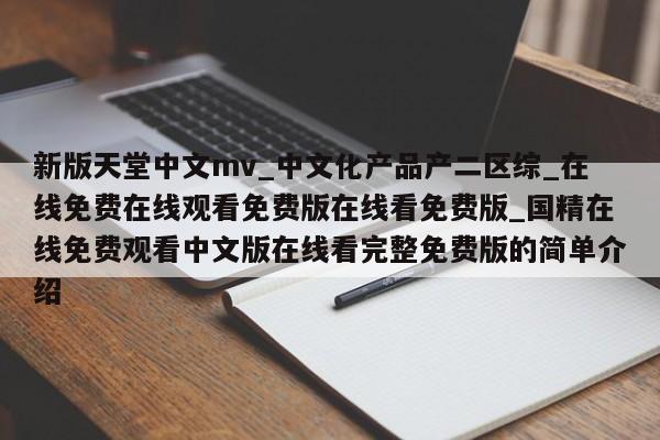 新版天堂中文mv_中文化产品产二区综_在线免费在线观看免费版在线看免费版_国精在线免费观看中文版在线看完整免费版的简单介绍