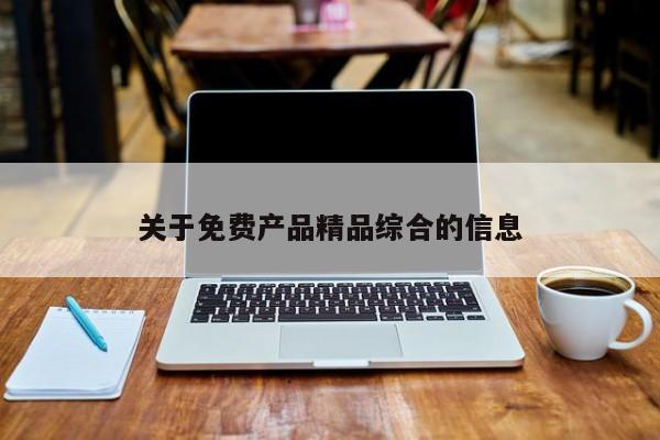 关于免费产品精品综合的信息
