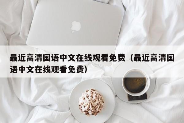 最近高清国语中文在线观看免费(最近高清国语中文在线观看免费)