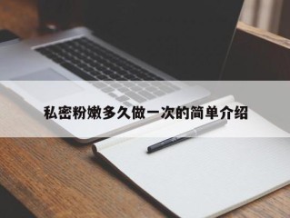 私密粉嫩多久做一次的简单介绍