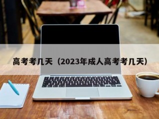 高考考几天（2023年成人高考考几天）