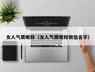 女人气质昵称（女人气质昵称微信名字）