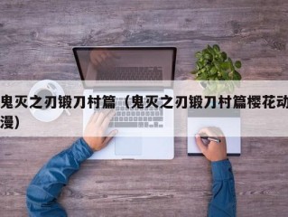 鬼灭之刃锻刀村篇（鬼灭之刃锻刀村篇樱花动漫）