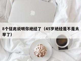 8个征兆说明你绝经了（45岁绝经是不是太早了）