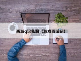 西游q记私服（游戏西游记）