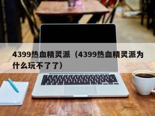 4399热血精灵派（4399热血精灵派为什么玩不了了）