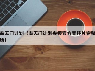 南天门计划（南天门计划央视官方宣传片完整版）