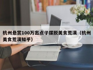 杭州悬赏100万出点子摆脱美食荒漠（杭州美食荒漠知乎）