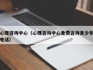 心理咨询中心（心理咨询中心免费咨询青少年电话）