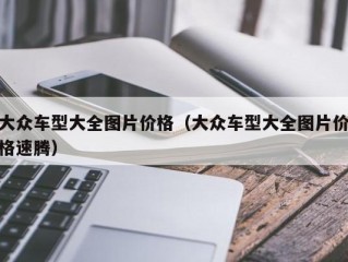 大众车型大全图片价格（大众车型大全图片价格速腾）