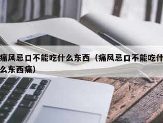 痛风忌口不能吃什么东西（痛风忌口不能吃什么东西痛）