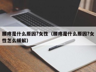 腰疼是什么原因?女性（腰疼是什么原因?女性怎么缓解）