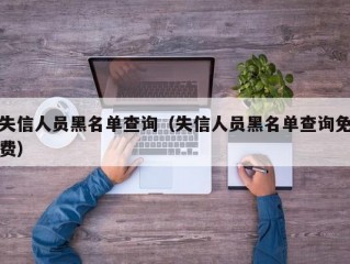 失信人员黑名单查询（失信人员黑名单查询免费）