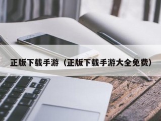 正版下载手游（正版下载手游大全免费）