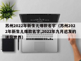 苏州2022年新生儿爆款名字（苏州2022年新生儿爆款名字,2022年九月迟发的迷你世界）