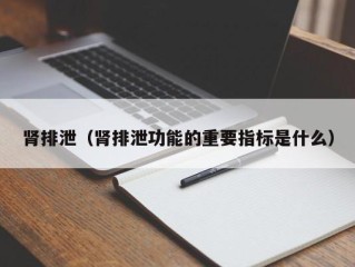 肾排泄（肾排泄功能的重要指标是什么）