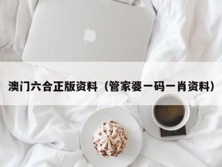 澳门六合正版资料（管家婆一码一肖资料）