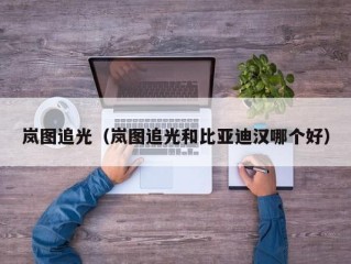 岚图追光（岚图追光和比亚迪汉哪个好）