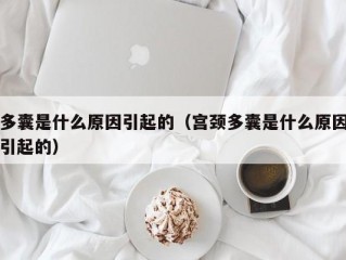 多囊是什么原因引起的（宫颈多囊是什么原因引起的）