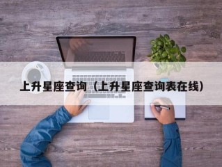 上升星座查询（上升星座查询表在线）