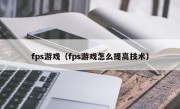 fps游戏（fps游戏怎么提高技术）