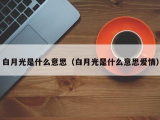 白月光是什么意思（白月光是什么意思爱情）