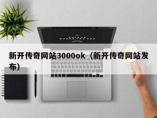 新开传奇网站3000ok（新开传奇网站发布）