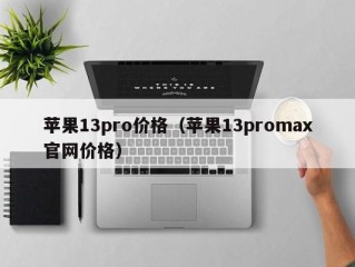 苹果13pro价格（苹果13promax官网价格）