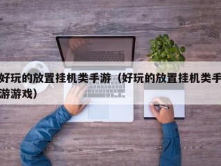 好玩的放置挂机类手游（好玩的放置挂机类手游游戏）