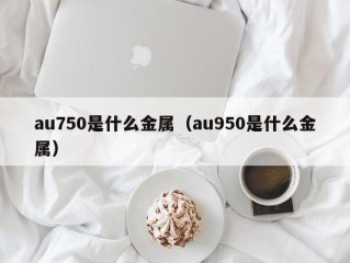 au750是什么金属（au950是什么金属）